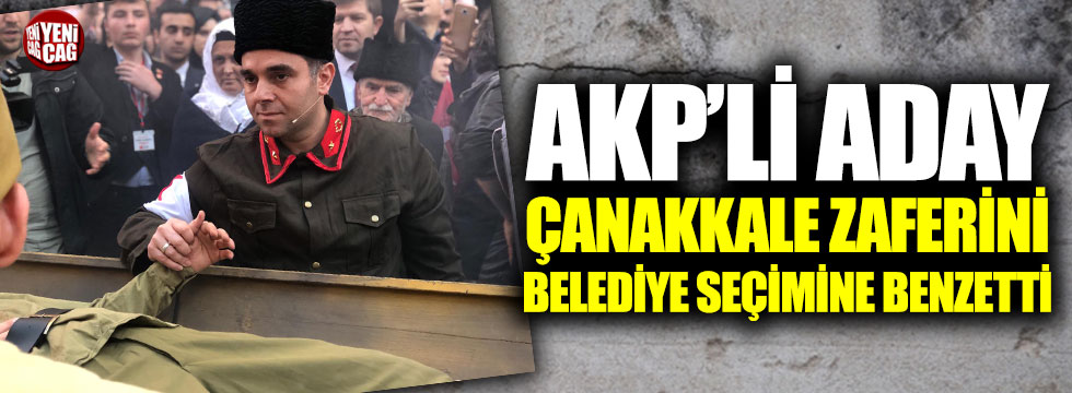 AKP’li aday Çanakkale Zaferini belediye seçimine benzetti