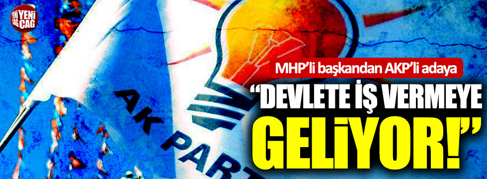 MHP’li başkandan AKP’li adaya: “Devlete iş vermeye geliyor”