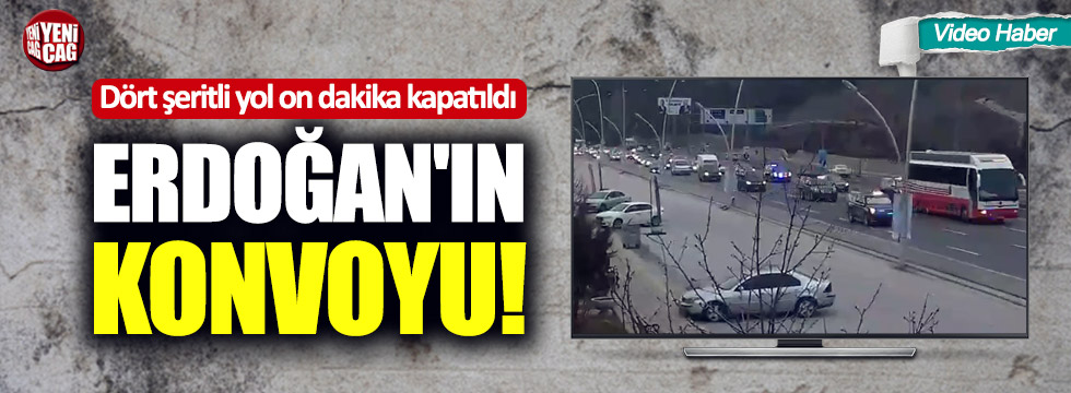 Erdoğan’ın konvoyu için dört şeritlik yol kapatıldı