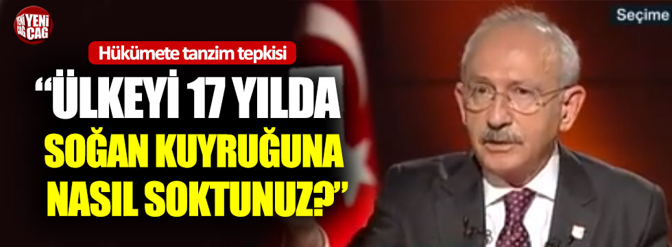 Kemal Kılıçdaroğlu: “Ülkeyi 17 yılda soğan kuyruğuna nasıl soktunuz?”