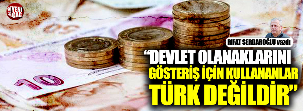 “Devlet olanaklarını gösteriş için kullananlar Türk değildir”