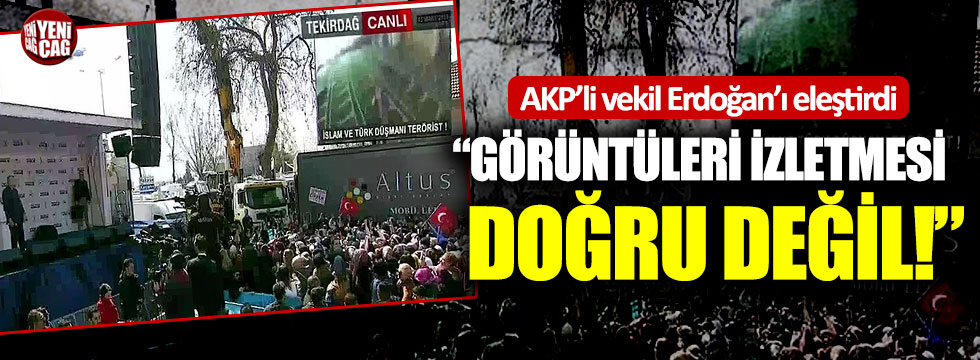 AKP’li vekil Erdoğan’ı eleştirdi: “Görüntüleri izletmesi doğru değil”