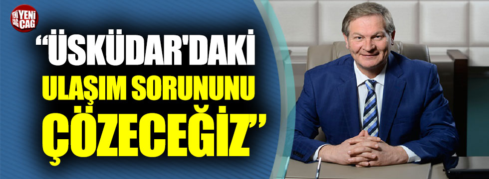 Ahmet Kılıç: “Üsküdar'daki ulaşım sorununu çözeceğiz”