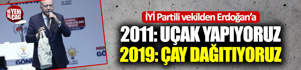 İYİ Partili vekilden Erdoğan'a: "2011: Uçak yapıyoruz, 2019: Çay dağıtıyoruz"