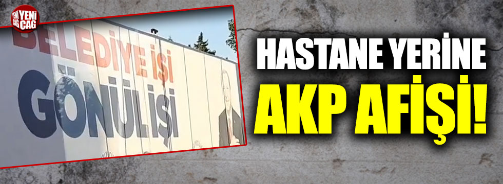 Hastane yerine AKP afişi