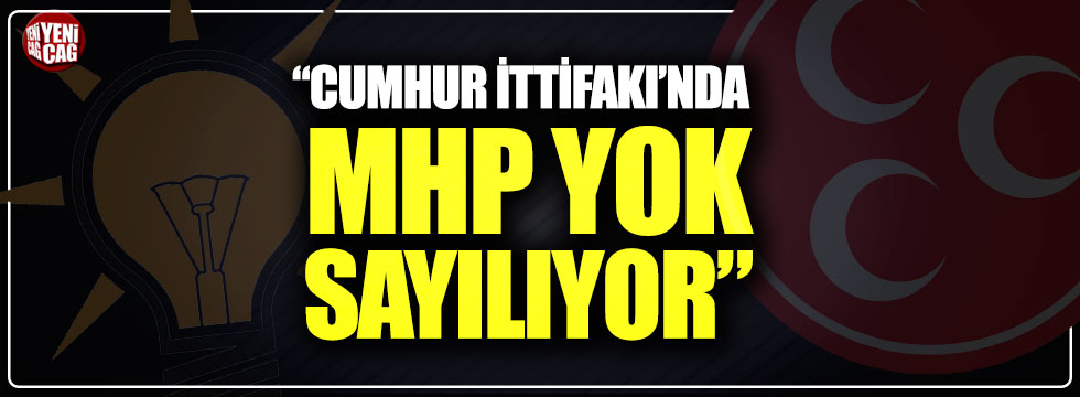 “Cumhur İttifakı’nda MHP yok sayılıyor”
