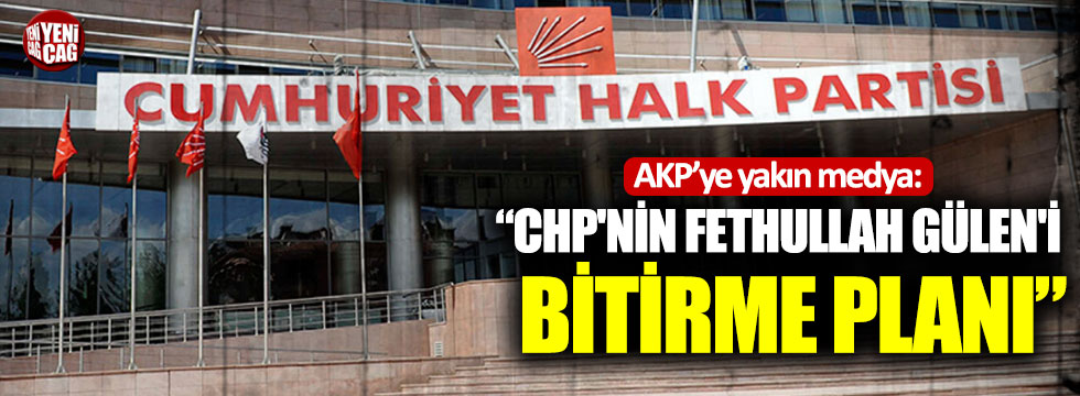 AKP’ye yakın medya: “CHP'nin Fethullah Gülen'i bitirme planı”