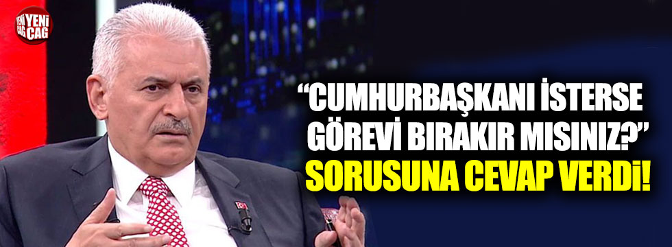 Yıldırım, "Cumhurbaşkanı isterse görevi bırakır mısınız?" sorusuna cevap verdi!