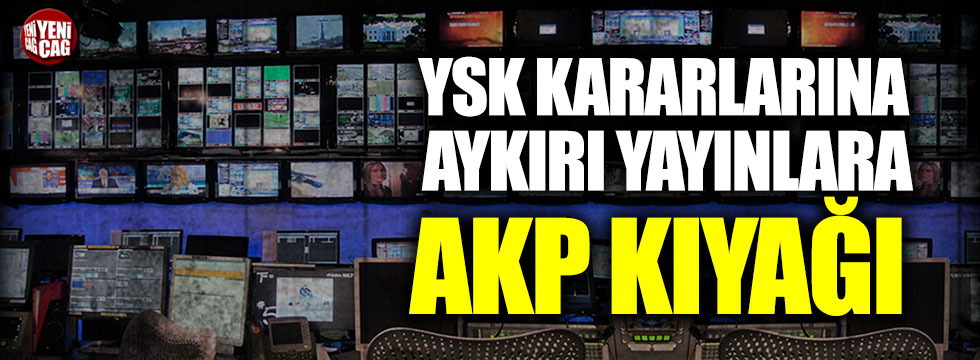 YSK kararlarına aykırı yayınlara AKP kıyağı
