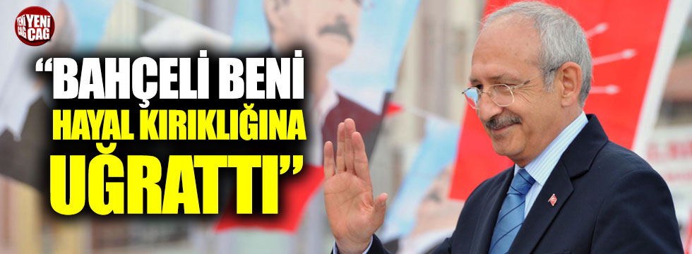 Kılıçdaroğlu: Hayal kırıklığına uğradım