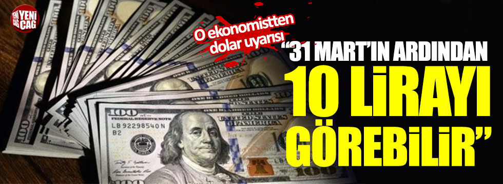 Ünlü ekonomistten çarpıcı dolar yorumu: “31 Mart’ın ardından 10 lirayı görebilir”