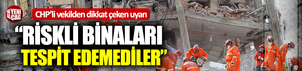 CHP’li vekilden deprem uyarısı: “Daha riskli binaları tespit edemediler”