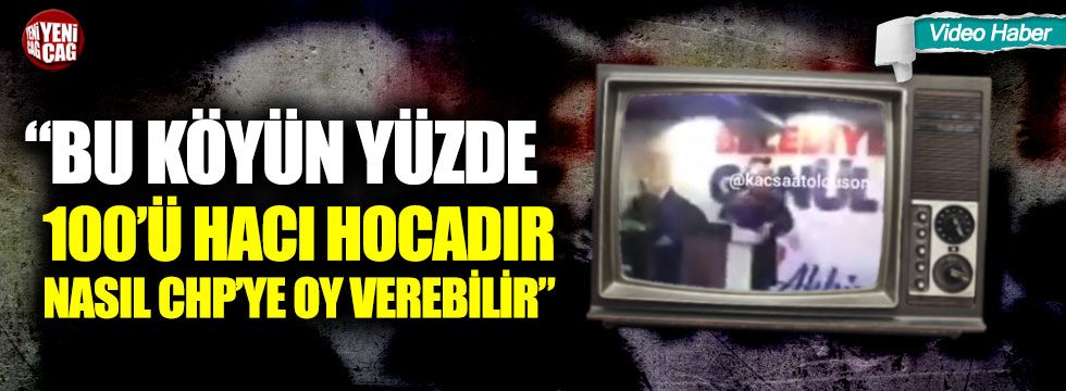 "Bu köyün yüzde 100'ü hacı hocadır, bunlar nasıl CHP’ye oy verebilir"