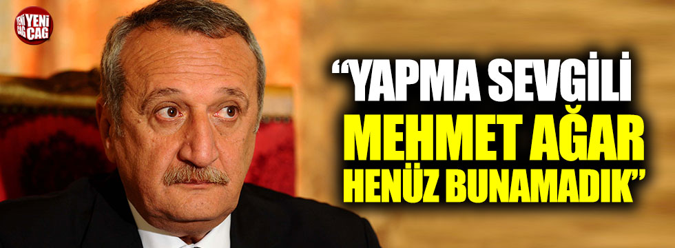 “Yapma Sevgili Mehmet Ağar henüz bunamadık”