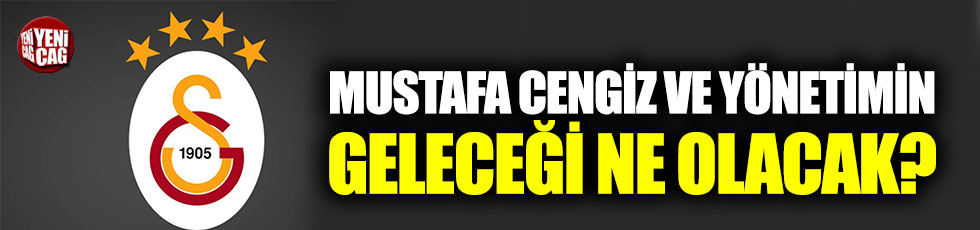 Galatasaray’da Mustafa Cengiz yönetiminin geleceği ne olacak?