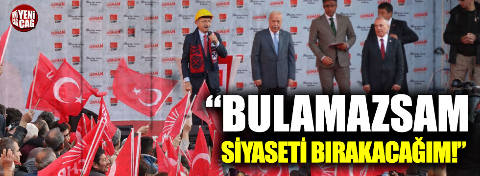 Kılıçdaroğlu: “Bulamazsam siyaseti bırakacağım!”