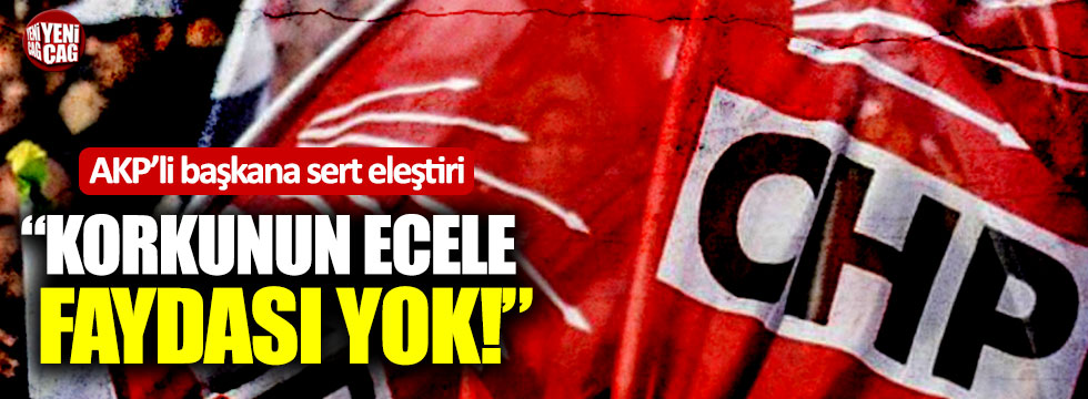 CHP'li adaydan AKP’li başkana sert eleştiri: “Korkunun ecele faydası yok”