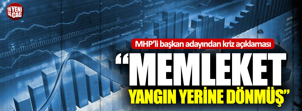 MHP’li başkan adayından kriz açıklaması: “Memleket yangın yerine dönmüş”