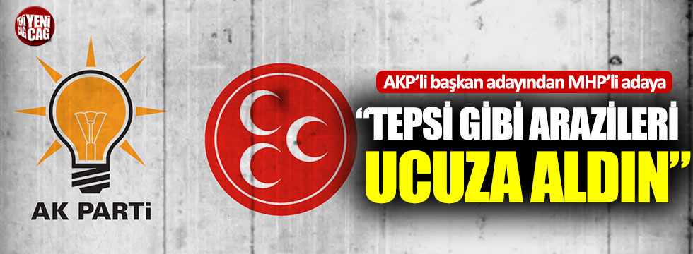 AKP’li başkan adayından MHP’li adaya: “Tepsi gibi arazileri ucuza aldın”