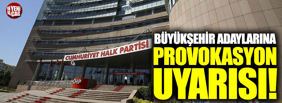 CHP'den Büyükşehir adaylarına provokasyon uyarısı!