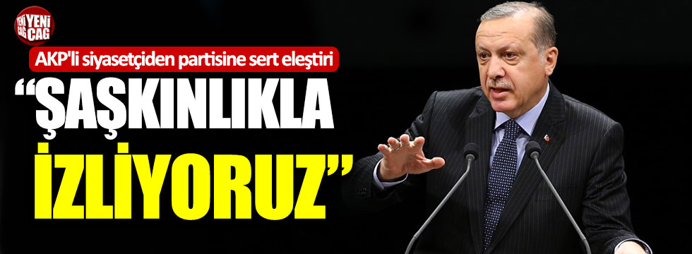 AKP'li siyasetçiden partisine sert eleştiri: "Şaşkınlıkla izliyoruz"