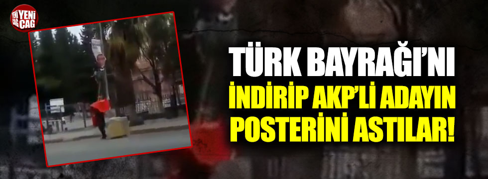 Türk Bayrağı’nı indirip AKP’li adayın posterini astılar!
