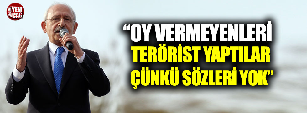 Kılıçdaroğlu: “Oy vermeyenleri terörist yaptılar çünkü sözleri yok”