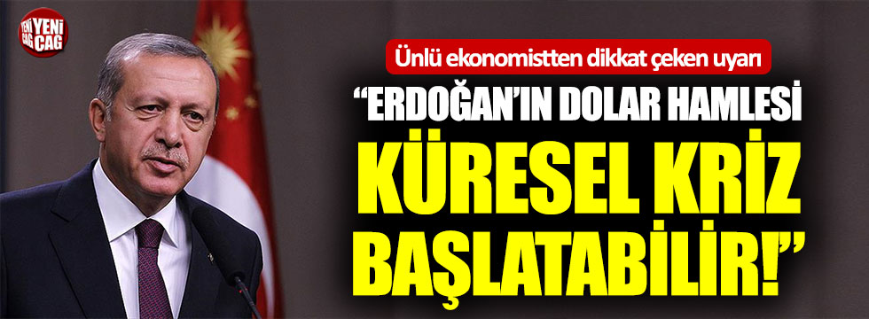 “Erdoğan’ın dolar hamlesi küresel kriz başlatabilir”