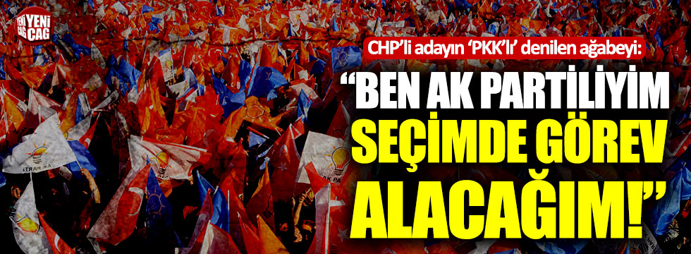 CHP'li adayın 'PKK'lı' denilen ağabeyi: "Ben AK Partiliyim, seçimde görev alacağım"