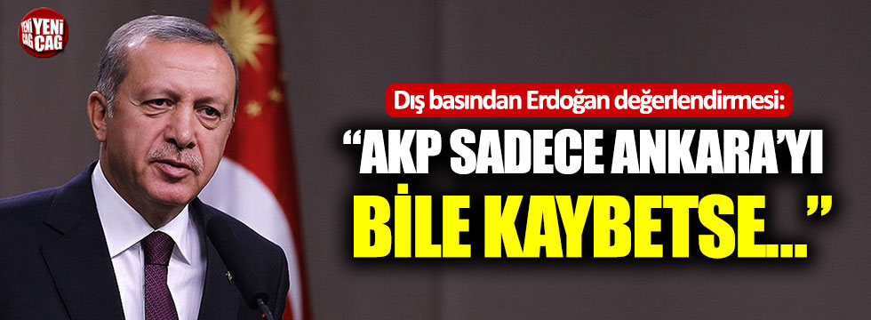 Dış basından Erdoğan değerlendirmesi: “AKP sadece Ankara’yı bile kaybetse…”