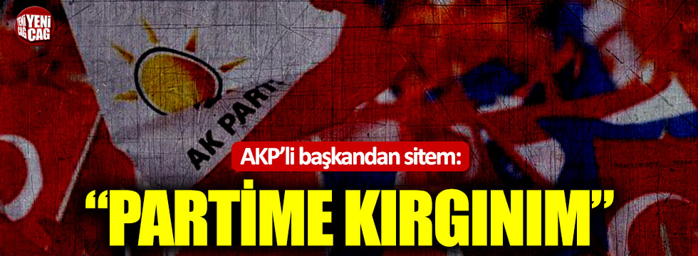 AKP’li başkandan sitem: “Partime kırgınım”