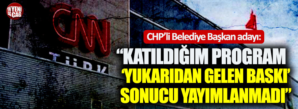 "CNN Türk'te konuştuğum program 'yukarıdan gelen baskı' sonucu yayımlanmadı"