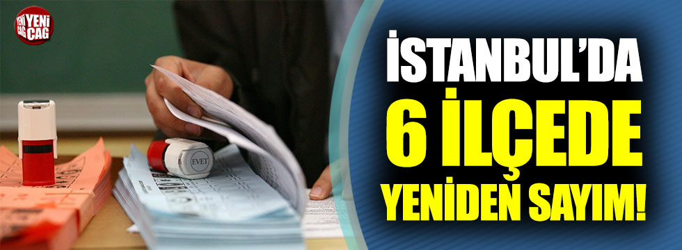 İstanbul'da 6 ilçede oylar yeniden sayılacak