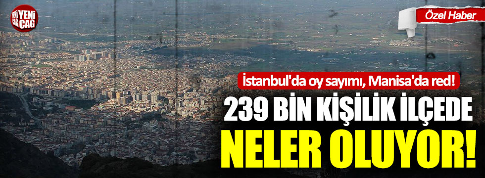İstanbul'da oy sayımı, Manisa'da red!