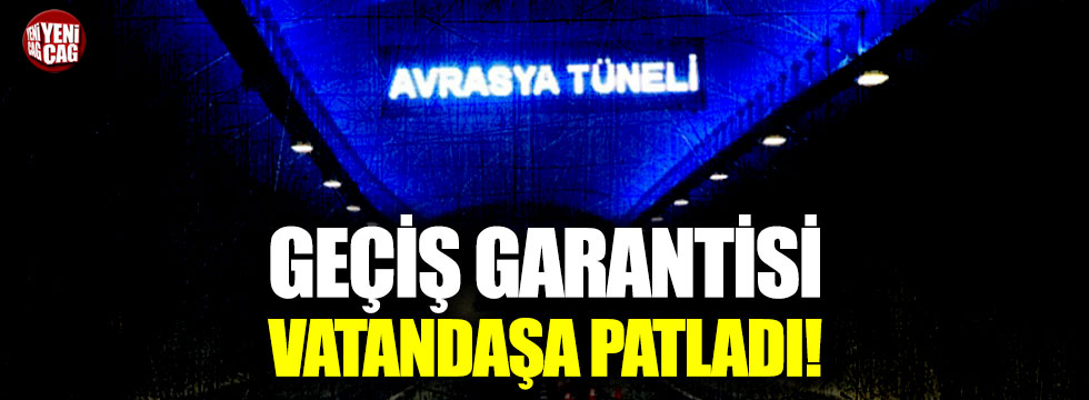 Avrasya Tüneli'nin geçiş garantisi vatandaşa patladı!
