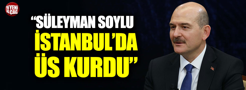 "Süleyman Soylu İstanbul'da üs kurdu"