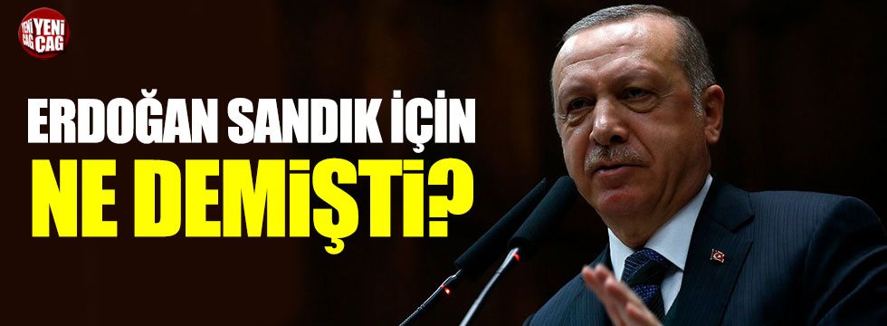 Erdoğan sandık için ne demişti?