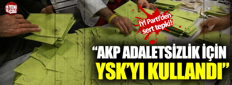İYİ Parti’den YSK’ya tepki: “AKP adaletsizlik için YSK’yı kullandı