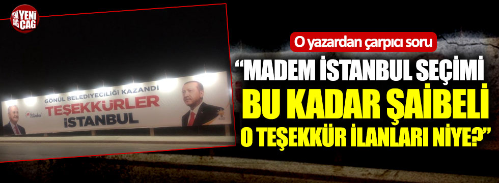 "Madem İstanbul seçimi bu kadar şaibeli, o teşekkür ilanları niye?"