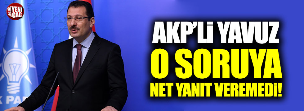 AKP'li Yavuz, o soruya net yanıt veremedi!