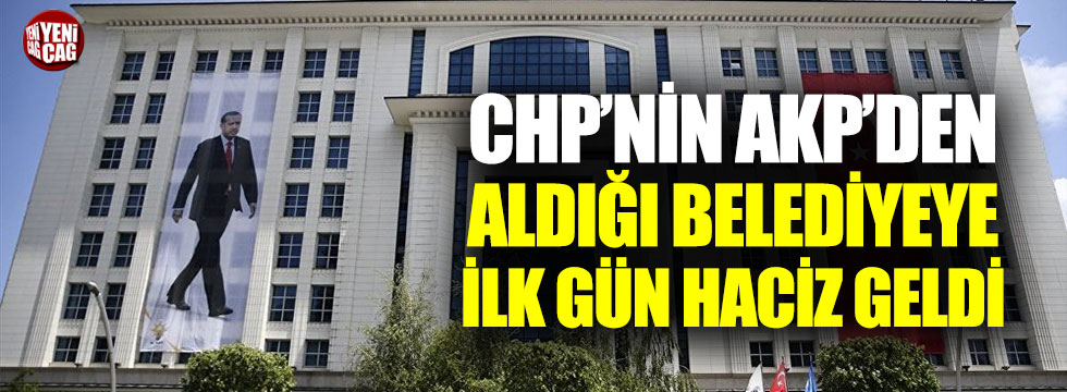 CHP'nin AKP'den aldığı belediyeye ilk gün haciz geldi