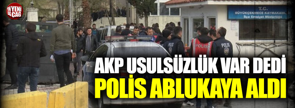 AKP usulsüzlük var dedi polis ablukaya aldı