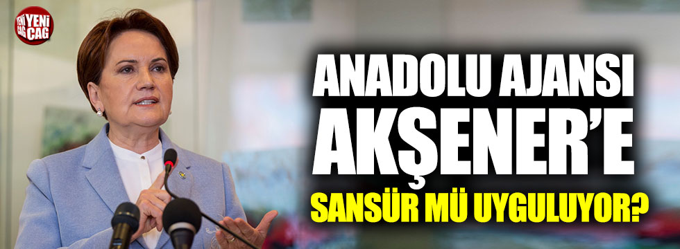 Anadolu Ajansı Akşener’e sansür mü uyguluyor?