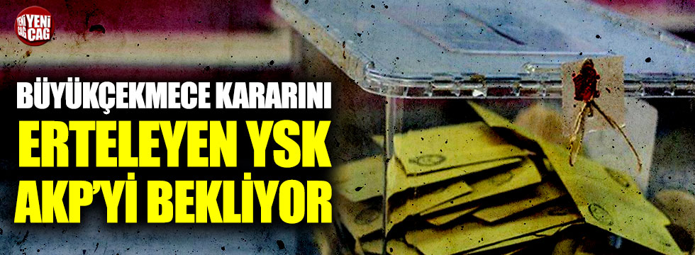 Büyükçekmece kararını erteleyen YSK, AKP'yi bekliyor!
