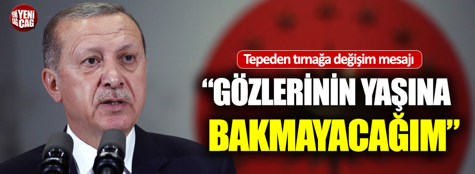 Erdoğan'dan değişim mesajı: Gözlerinin yaşına bakmayacağım