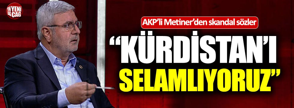 AKP’li Mehmet Metiner: “Kürdistan'ı selamlıyoruz”