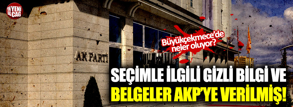 Seçimle ilgili gizli bilgi ve belgeler AKP'ye verilmiş!