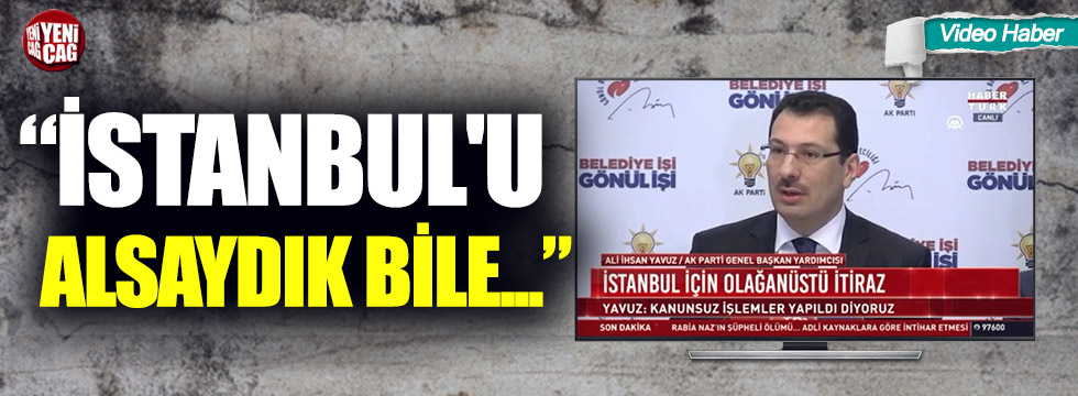 Ali İhsan Yavuz: “İstanbul'u alsaydık bile..."