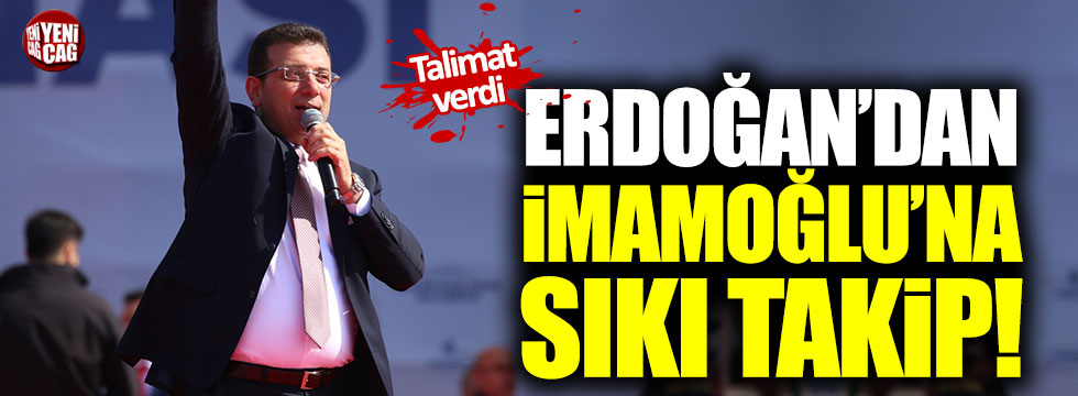 Erdoğan'dan İmamoğlu'na sıkı takip!