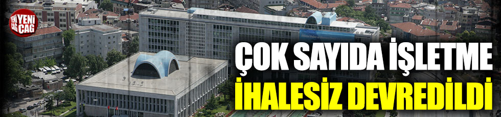 Ankara ve İstanbul’da işletmeler ihalesiz devredildi